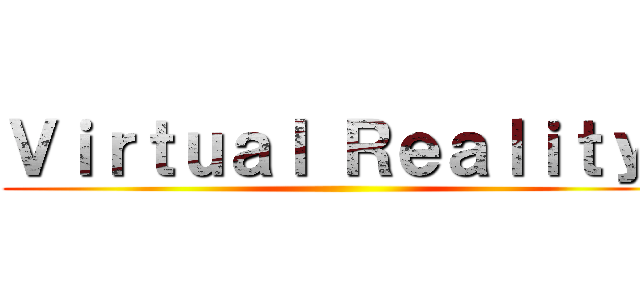 Ｖｉｒｔｕａｌ Ｒｅａｌｉｔｙ  ()