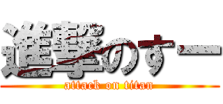 進撃のすー (attack on titan)