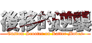 後移的逆襲 (Custom Scooter on Latter Moves)