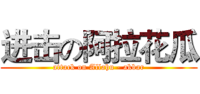进击の阿拉花瓜 (attack on Allahu - akbar)