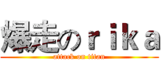 爆走のｒｉｋａ (attack on titan)