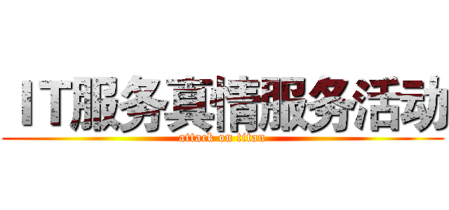 ＩＴ服务真情服务活动 (attack on titan)
