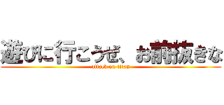 遊びに行こうぜ、お前抜きな (attack on titan)