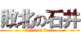 敗北の石井 (Ishii of Lose)