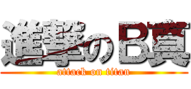進撃のＢ真 (attack on titan)