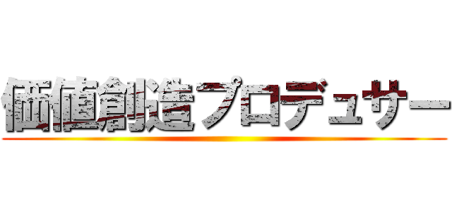 価値創造プロデュサー ()