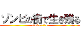 ゾンビの街で生き残る (attack on titan)