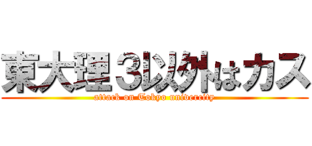 東大理３以外はカス (attack on Tokyo univercity)