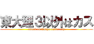 東大理３以外はカス (attack on Tokyo univercity)