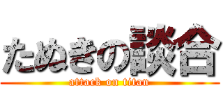 たぬきの談合 (attack on titan)