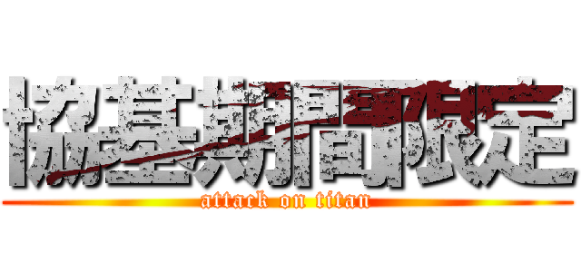 協基期間限定 (attack on titan)