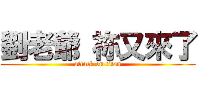 劉老爺 祢又來了 (attack on titan)