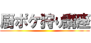 厨ポケ狩り講座 ()