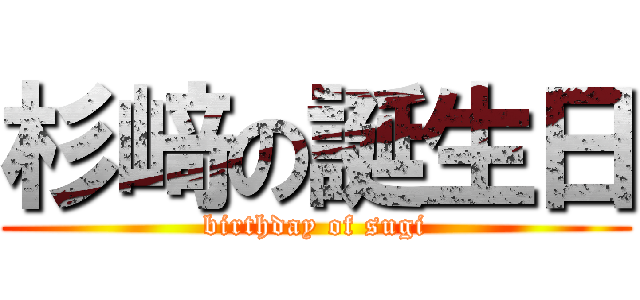 杉﨑の誕生日 (birthday of sugi)