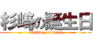杉﨑の誕生日 (birthday of sugi)