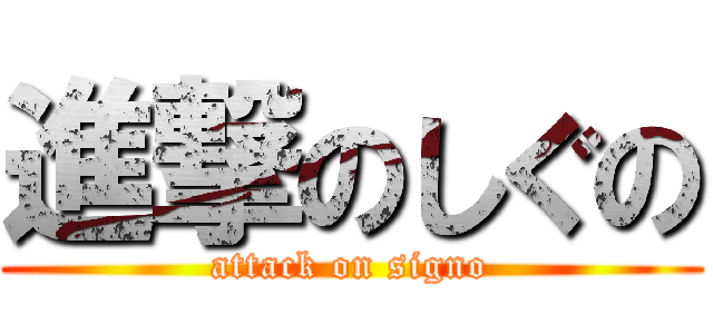 進撃のしぐの (attack on signo)