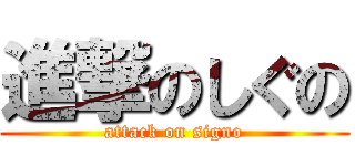 進撃のしぐの (attack on signo)