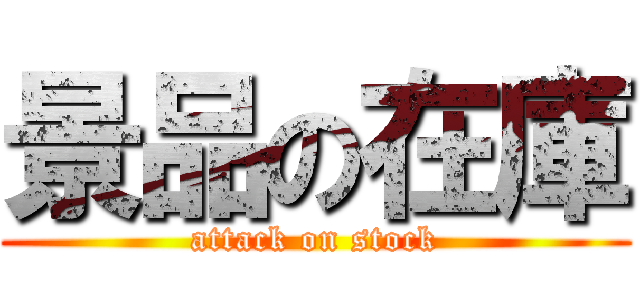 景品の在庫 (attack on stock)