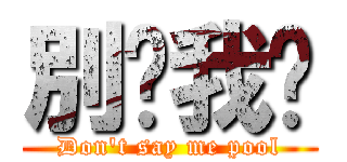 別說我傻 (Don\'t say me pool)