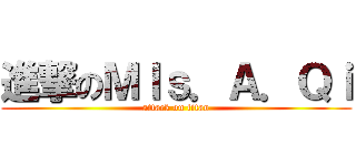 進撃のＭＩｓ．Ａ．Ｑｉ (attack on titan)
