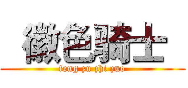   徽色骑士   (feng zu zhi zuo)