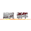  謹賀 新年  (a happy new year)