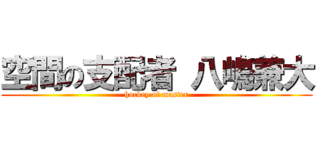 空間の支配者 八嶋兼大 (hockey of master)