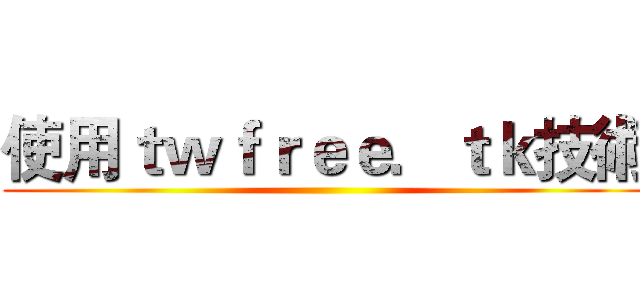 使用ｔｗｆｒｅｅ．ｔｋ技術 ()