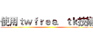使用ｔｗｆｒｅｅ．ｔｋ技術 ()