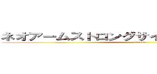 ネオアームストロングサイクロンストロング咆 (sirasu)