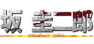 坂 圭二郎 (attack on saka)