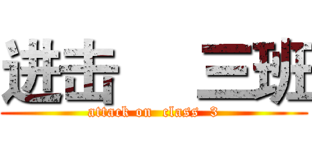 进击     三班 (attack on  class  3)