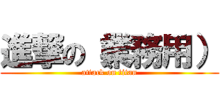 進撃の（業務用） (attack on titan)