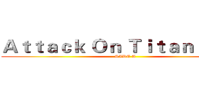 Ａｔｔａｃｋ Ｏｎ Ｔｉｔａｎ            (SIDE A)