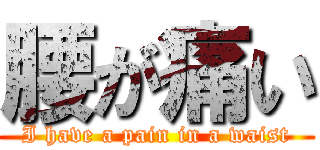 腰が痛い (I have a pain in a waist)