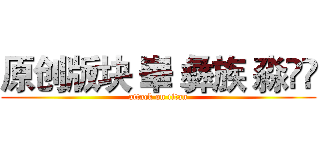 原创版块 崋 彝族 淼厸厸 (attack on titan)