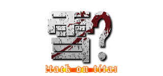 雪喵 (attack on titan)