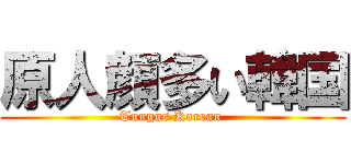 原人顔多い韓国 (Tungus Korean )