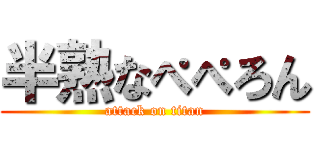 半熟なぺぺろん (attack on titan)