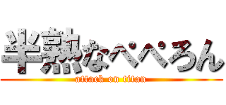 半熟なぺぺろん (attack on titan)