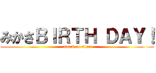 みかさＢＩＲＴＨ ＤＡＹ！ (attack on titan)