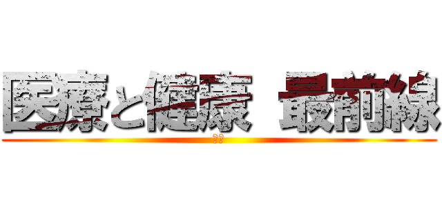 医療と健康 最前線 (　　)