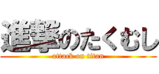 進撃のたくむし (attack on titan)