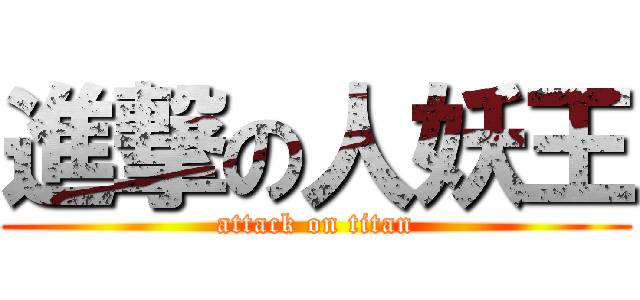進撃の人妖王 (attack on titan)
