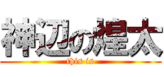 神辺の煌太 (this is)