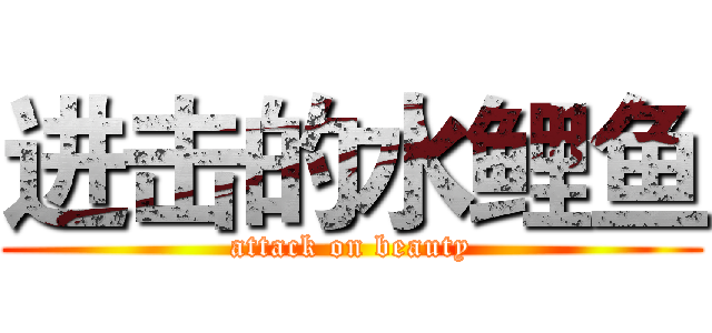 进击的水鲤鱼 (attack on beauty)