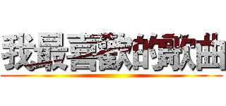 我最喜歡的歌曲 ()