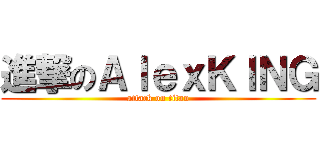 進撃のＡｌｅｘＫＩＮＧ (attack on titan)