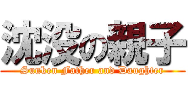 沈没の親子 (Sunken Father and Daughter)