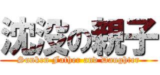 沈没の親子 (Sunken Father and Daughter)